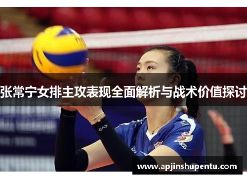 张常宁女排主攻表现全面解析与战术价值探讨